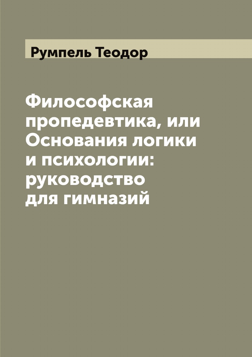 

Философская пропедевтика, или Основания логики и психологии: руководство для гимн...