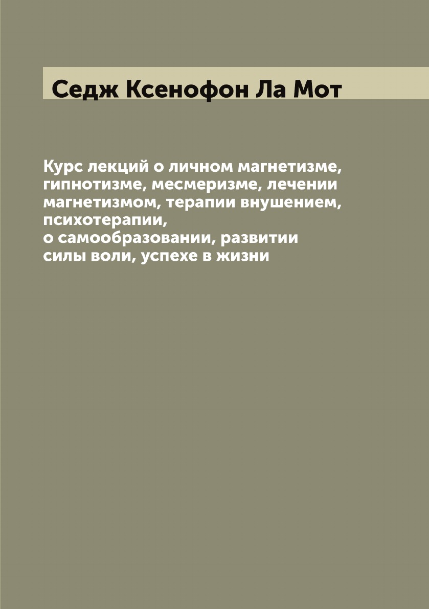 

Курс лекций о личном магнетизме, гипнотизме, месмеризме, лечении магнетизмом, тер...