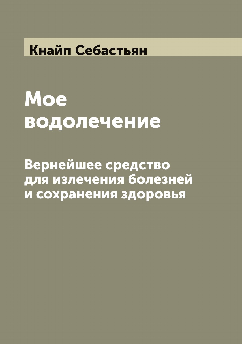 

Мое водолечение. Вернейшее средство для излечения болезней и сохранения здоровья