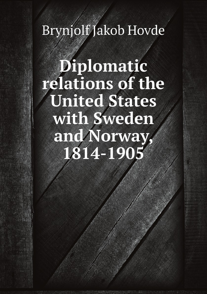 

Diplomatic relations of the United States with Sweden and Norway, 1814-1905