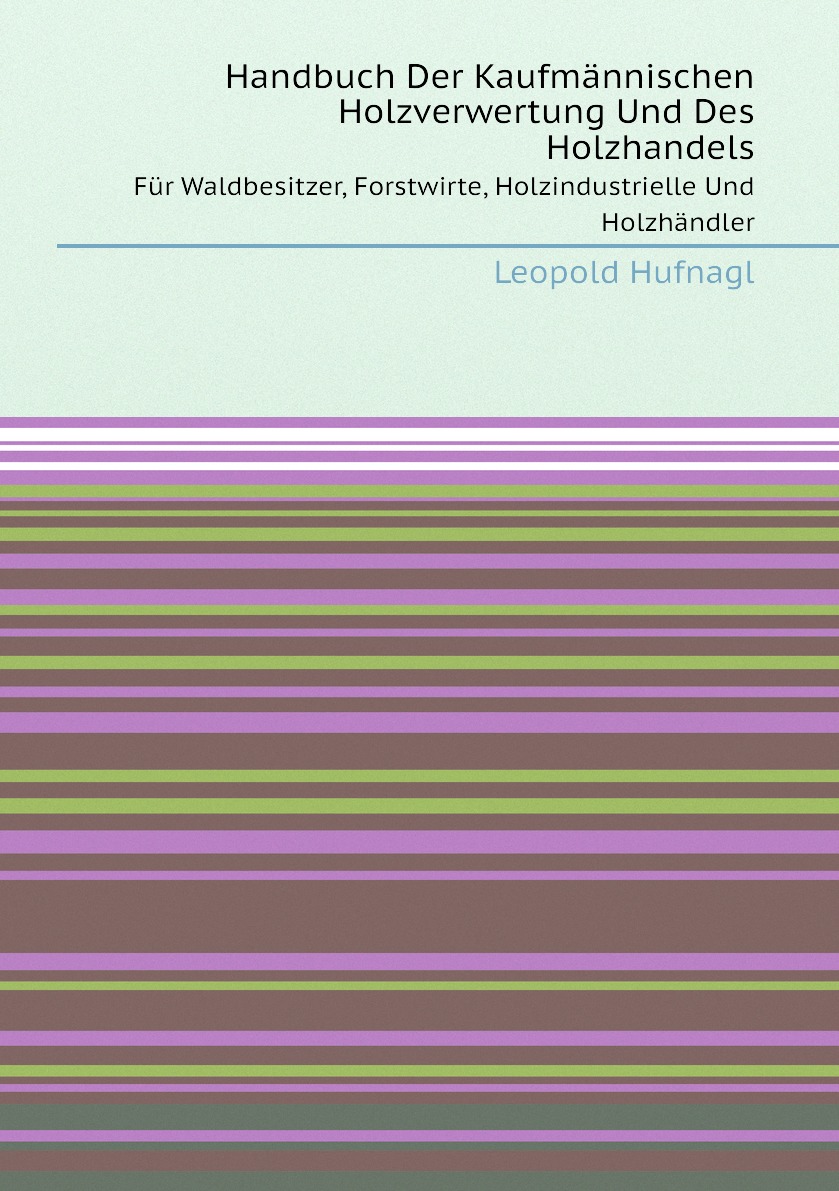 

Handbuch Der Kaufmannischen Holzverwertung Und Des Holzhandels