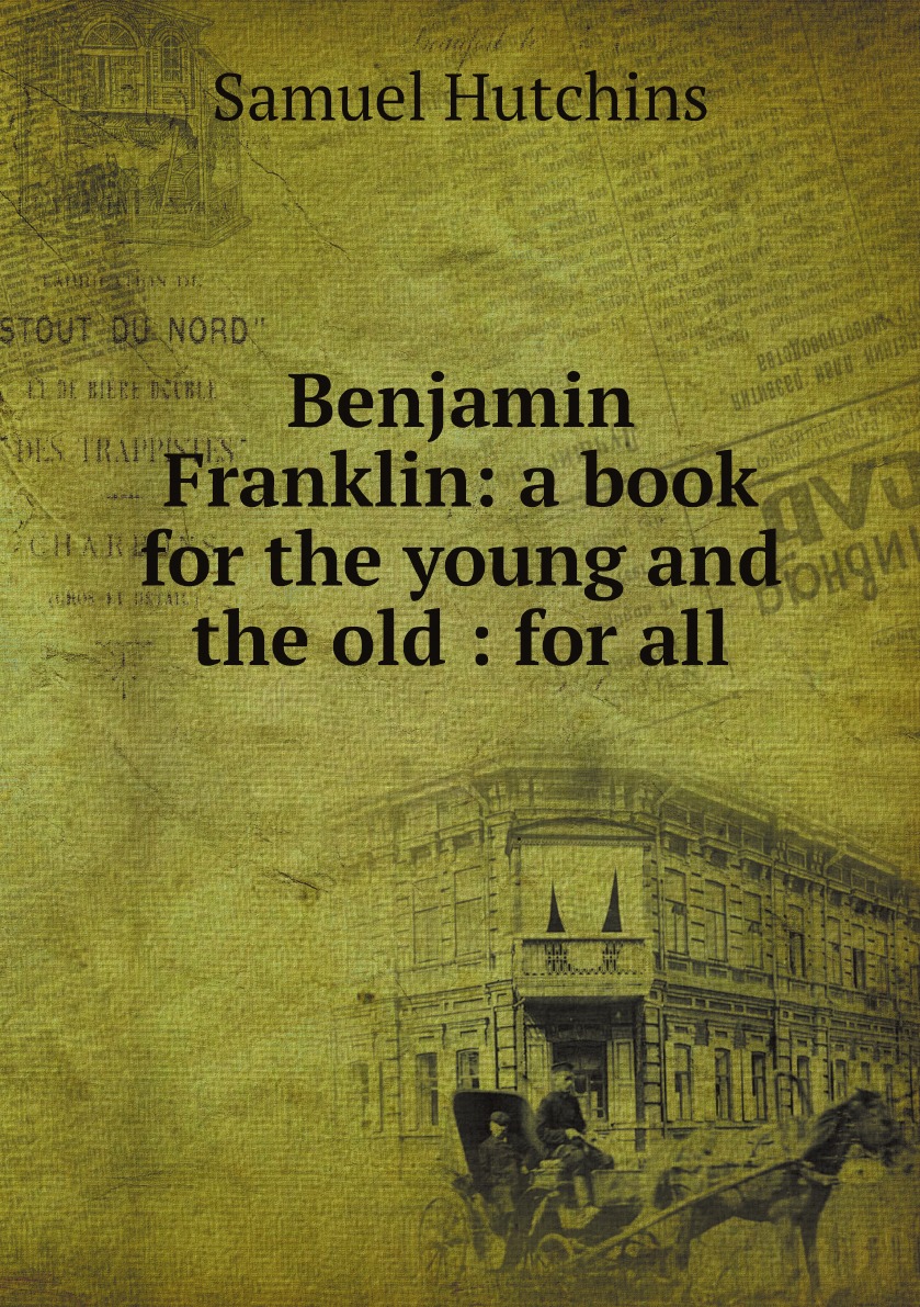 

Benjamin Franklin: a book for the young and the old : for all