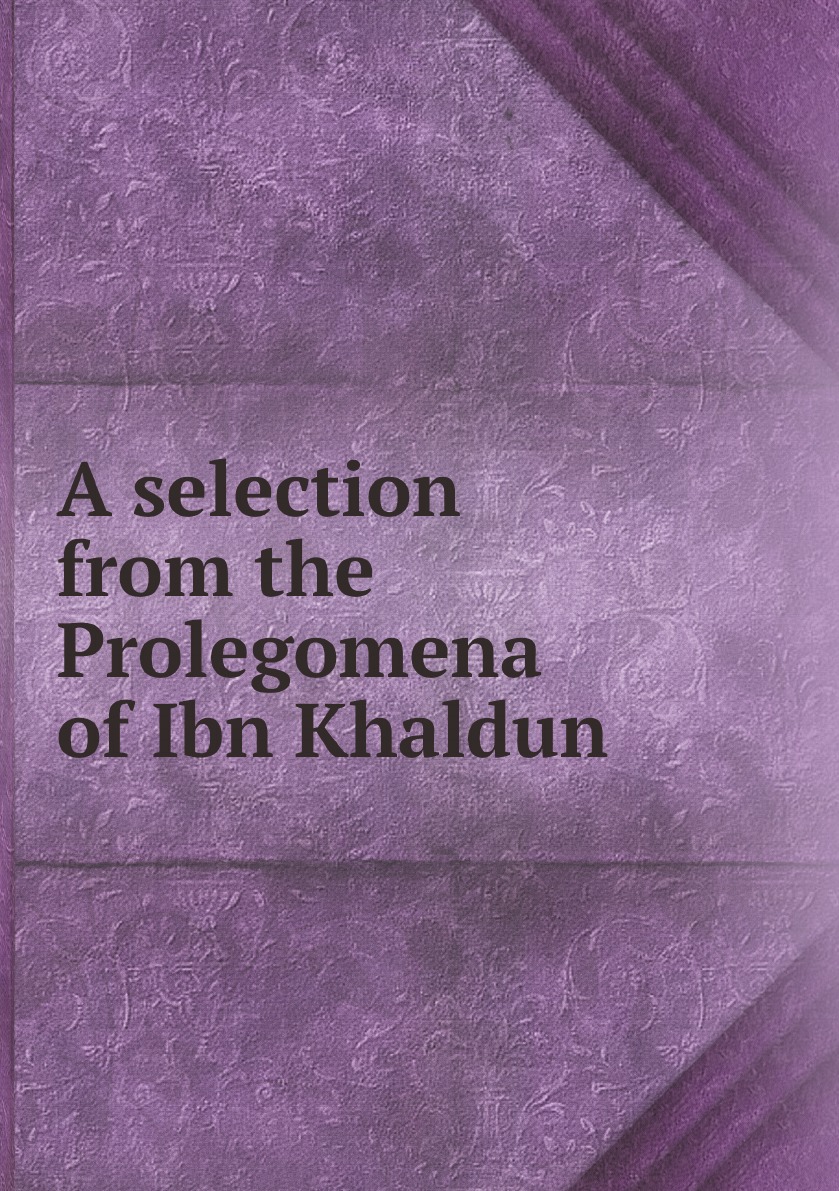 

A selection from the Prolegomena of Ibn Khaldun