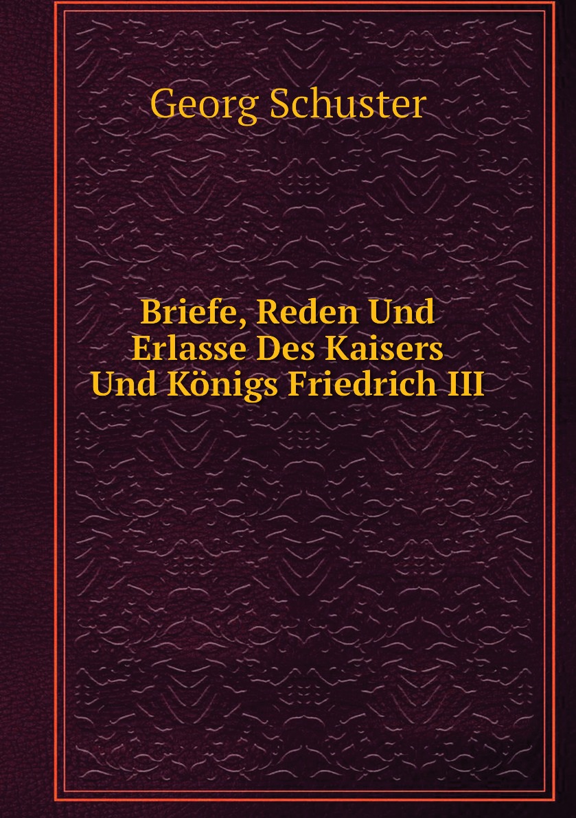 

Briefe, Reden Und Erlasse Des Kaisers Und Konigs Friedrich III
