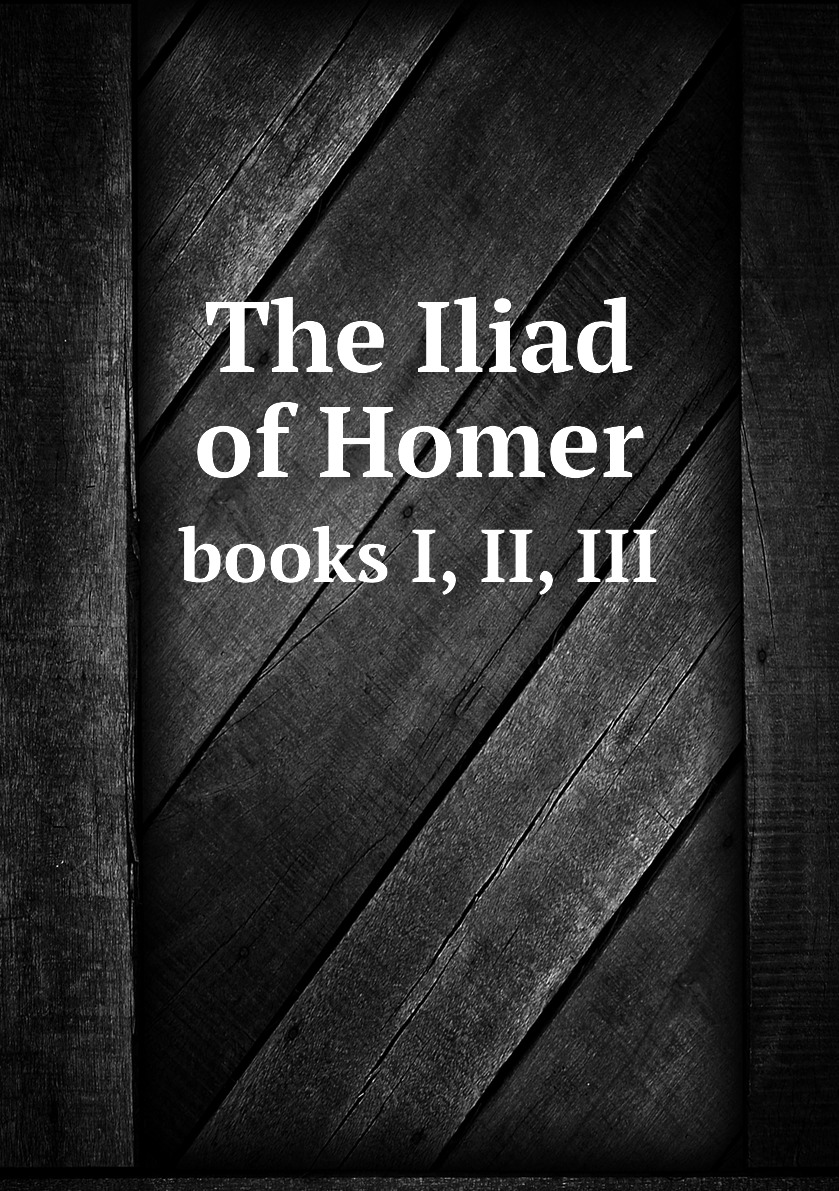 

The Iliad of Homer, the first three books:faithfully translated into English hexameters