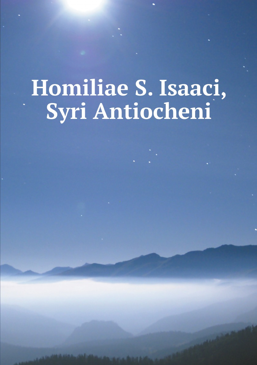 

Homiliae S. Isaaci, Syri Antiocheni (Syriac Edition)