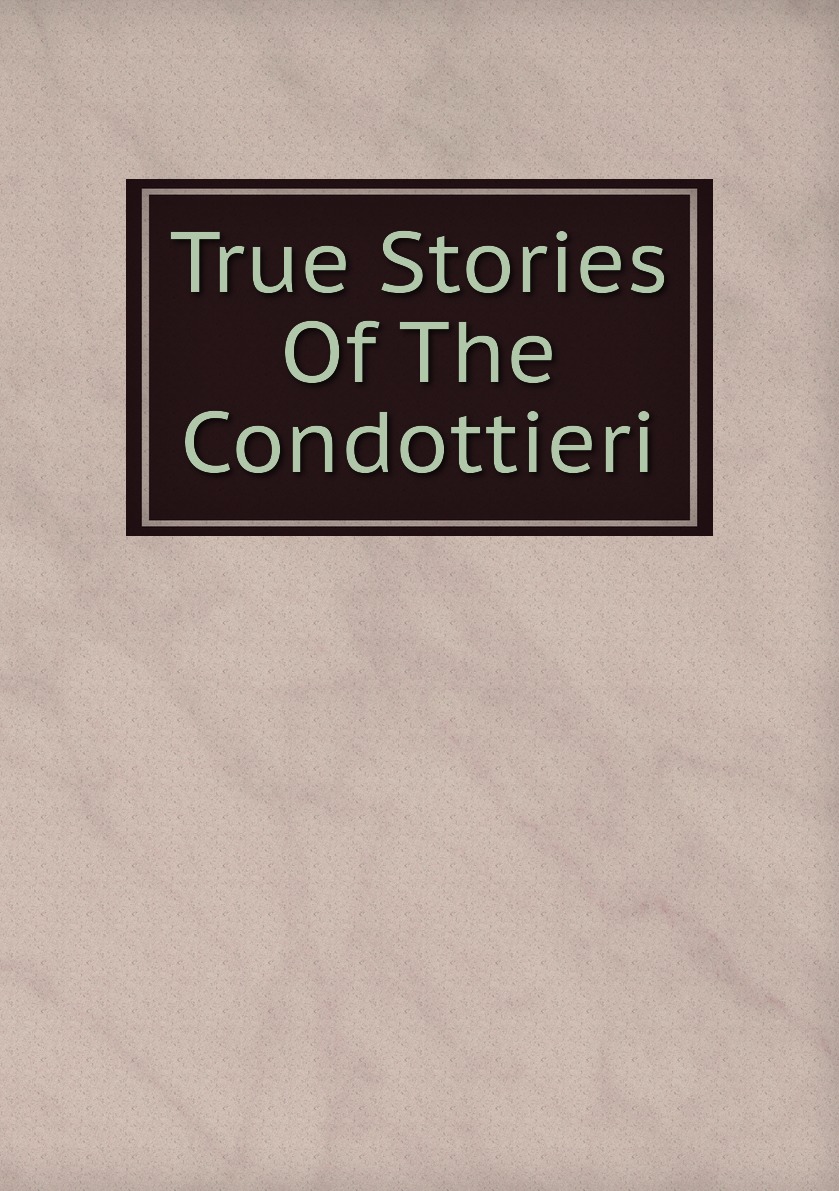 

True Stories Of The Condottieri