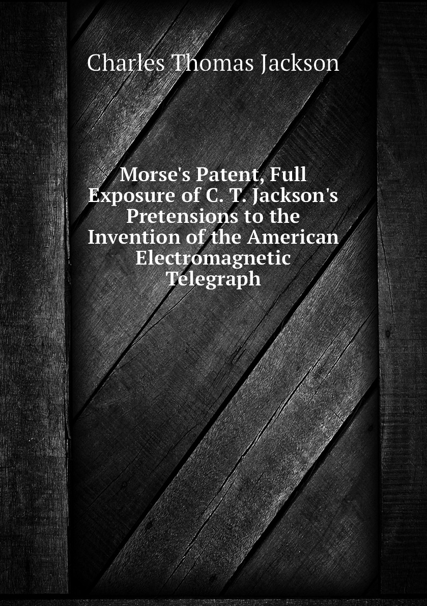 

Morse's Patent, Full Exposure of C. T. Jackson's Pretensions to the Invention