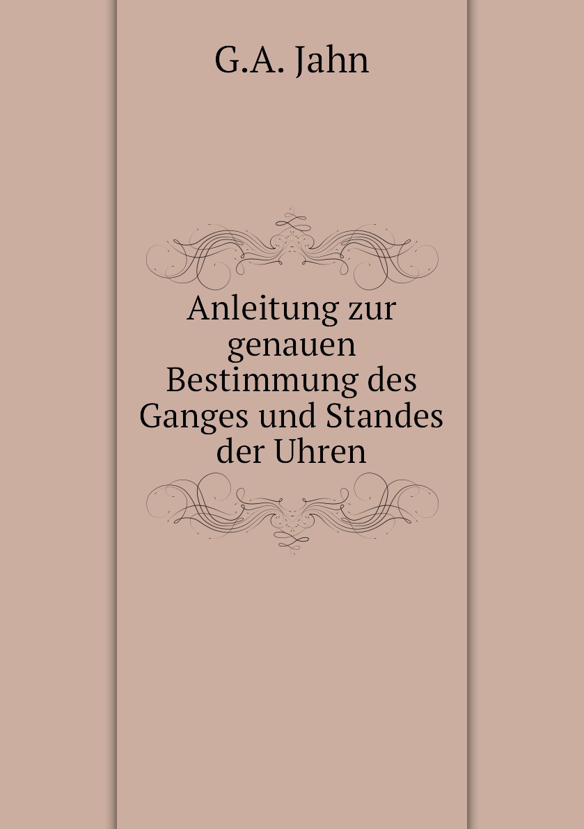 

Anleitung zur genauen Bestimmung des Ganges und Standes der Uhren