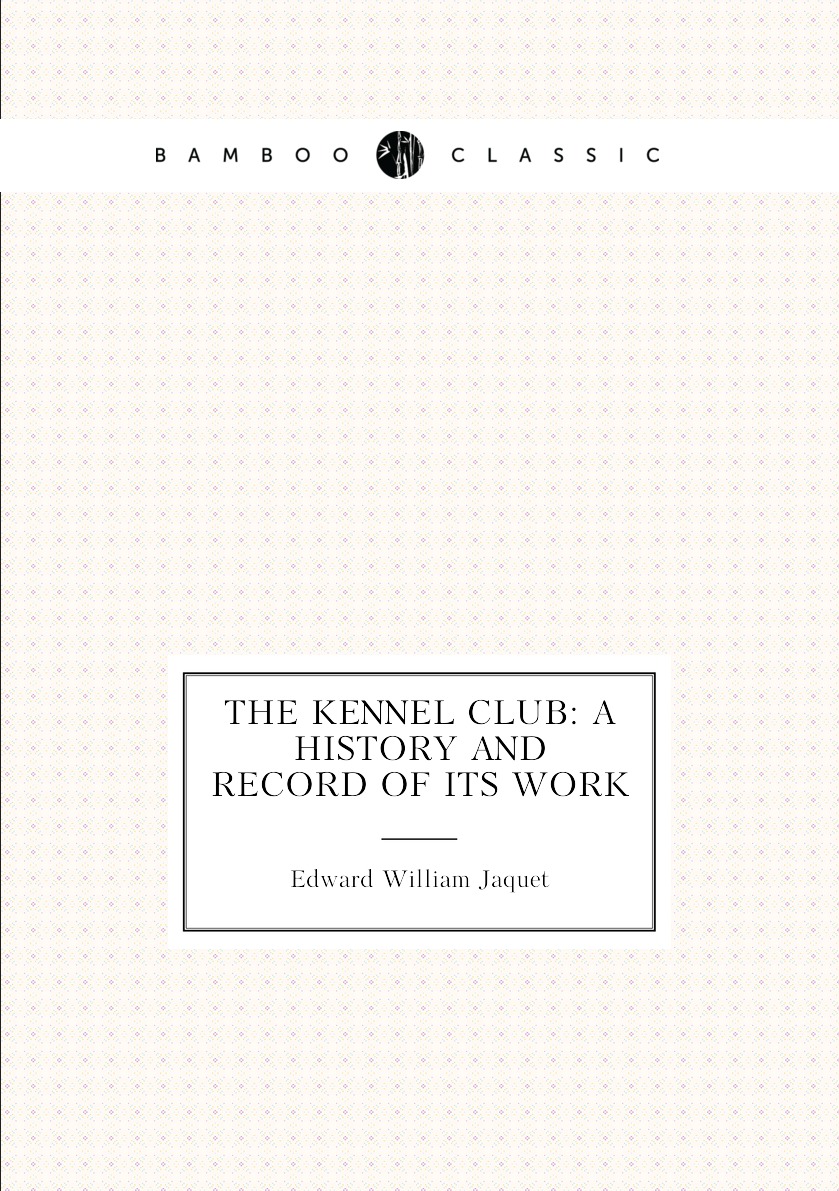 

The Kennel Club: A History and Record of Its Work