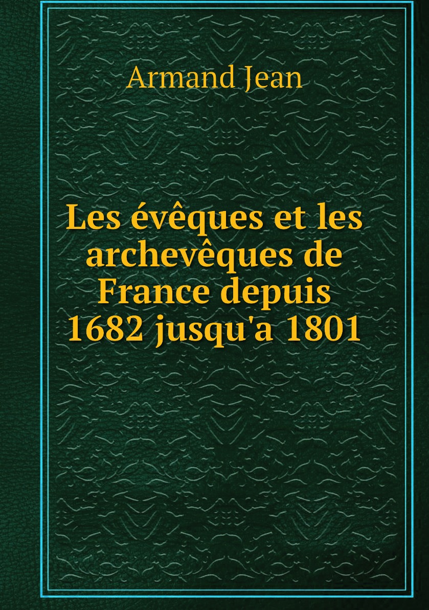 

Les eveques et les archeveques de France depuis 1682 jusqu'a 1801