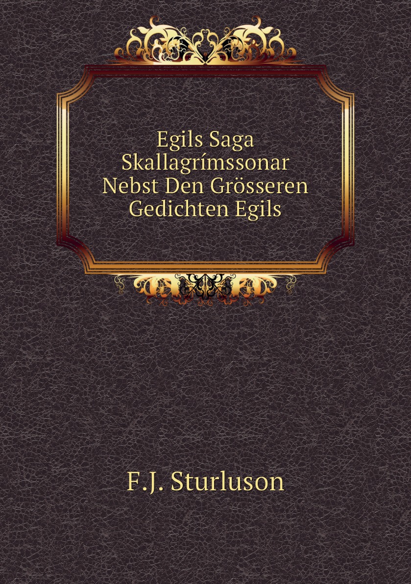 

Egils Saga Skallagrimssonar Nebst Den Grosseren Gedichten Egils