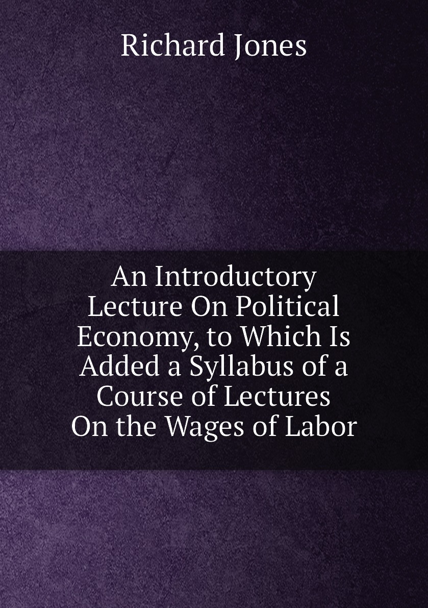 

An Introductory Lecture On Political Economy, to Which Is Added a Syllabus