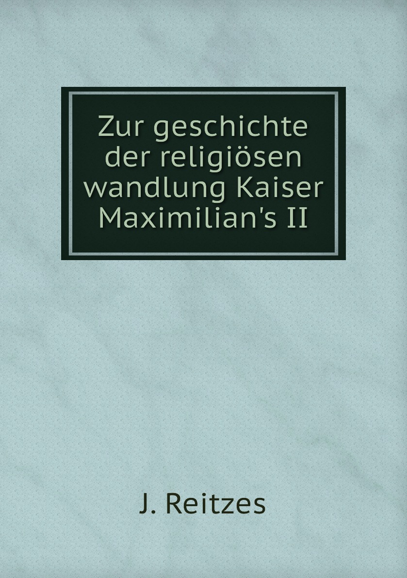 

Zur geschichte der religiosen wandlung Kaiser Maximilian's II