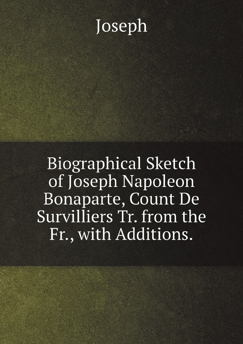 

Biographical Sketch of Joseph Napoleon Bonaparte, Count De Survilliers Tr.