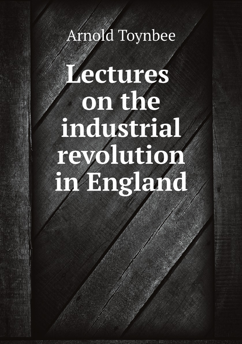 

Lectures on the industrial revolution in England