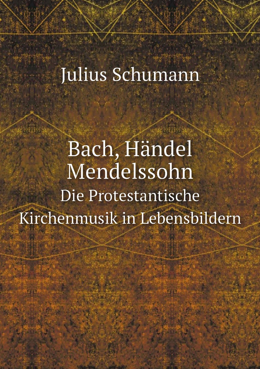 

Bach, Handel, Mendelssohn. Die Protestantische Kirchenmusik in Lebensbildern