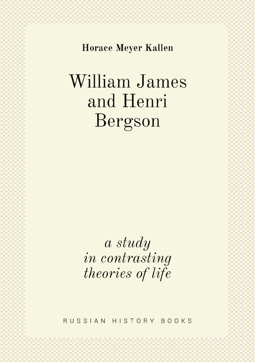 

William James and Henri Bergson; a study in contrasting theories of life