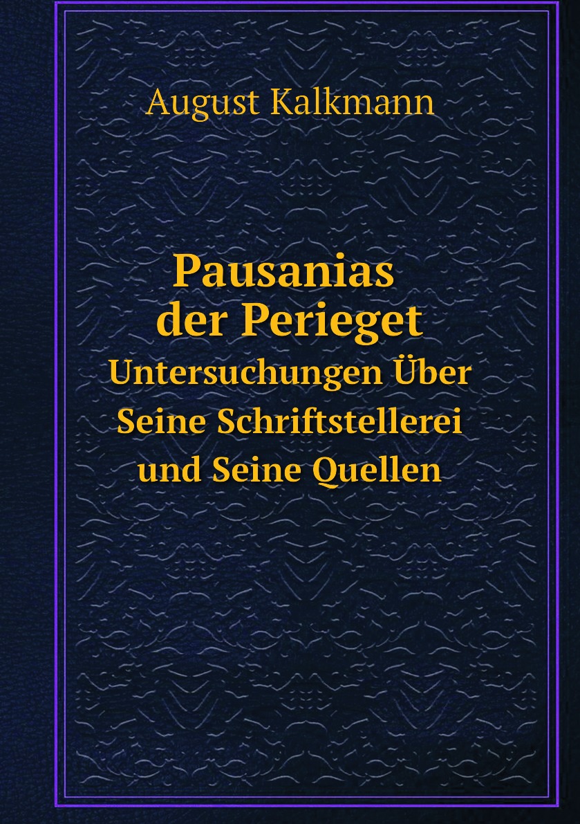 

Pausanias der Perieget. Untersuchungen Uber Seine Schriftstellerei und Seine Quellen