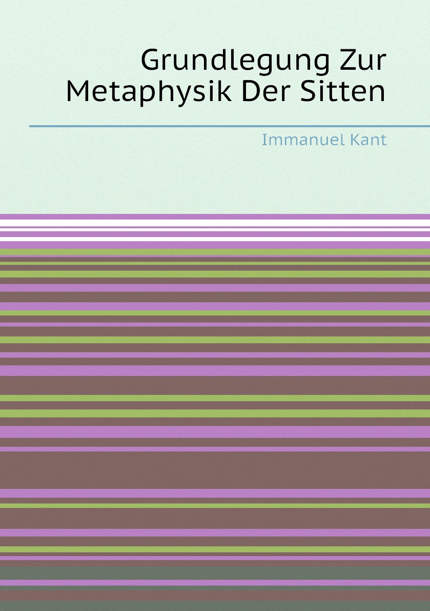 

Grundlegung Zur Metaphysik Der Sitten