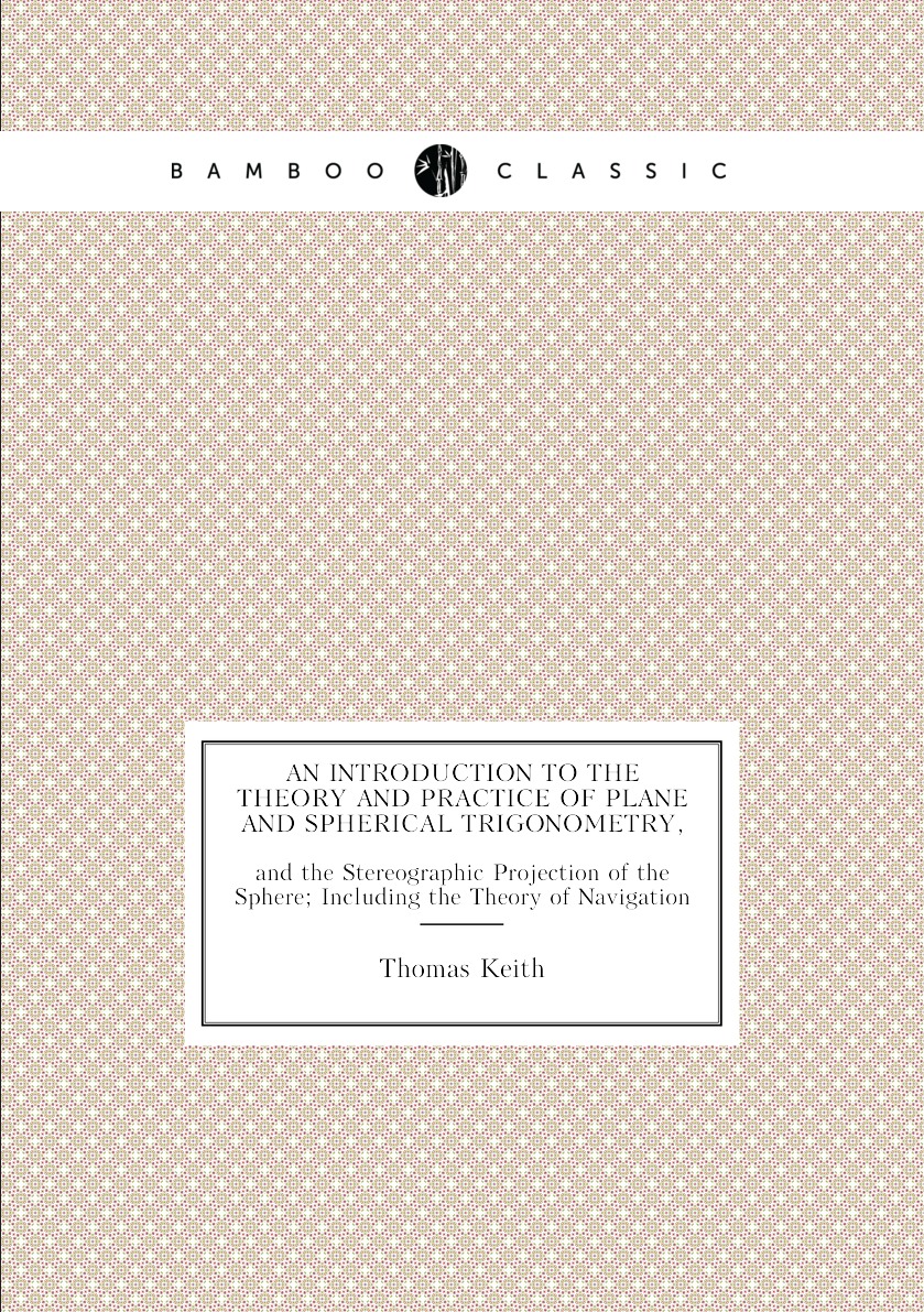 

An Introduction to the Theory and Practice of Plane and Spherical Trigonometry,