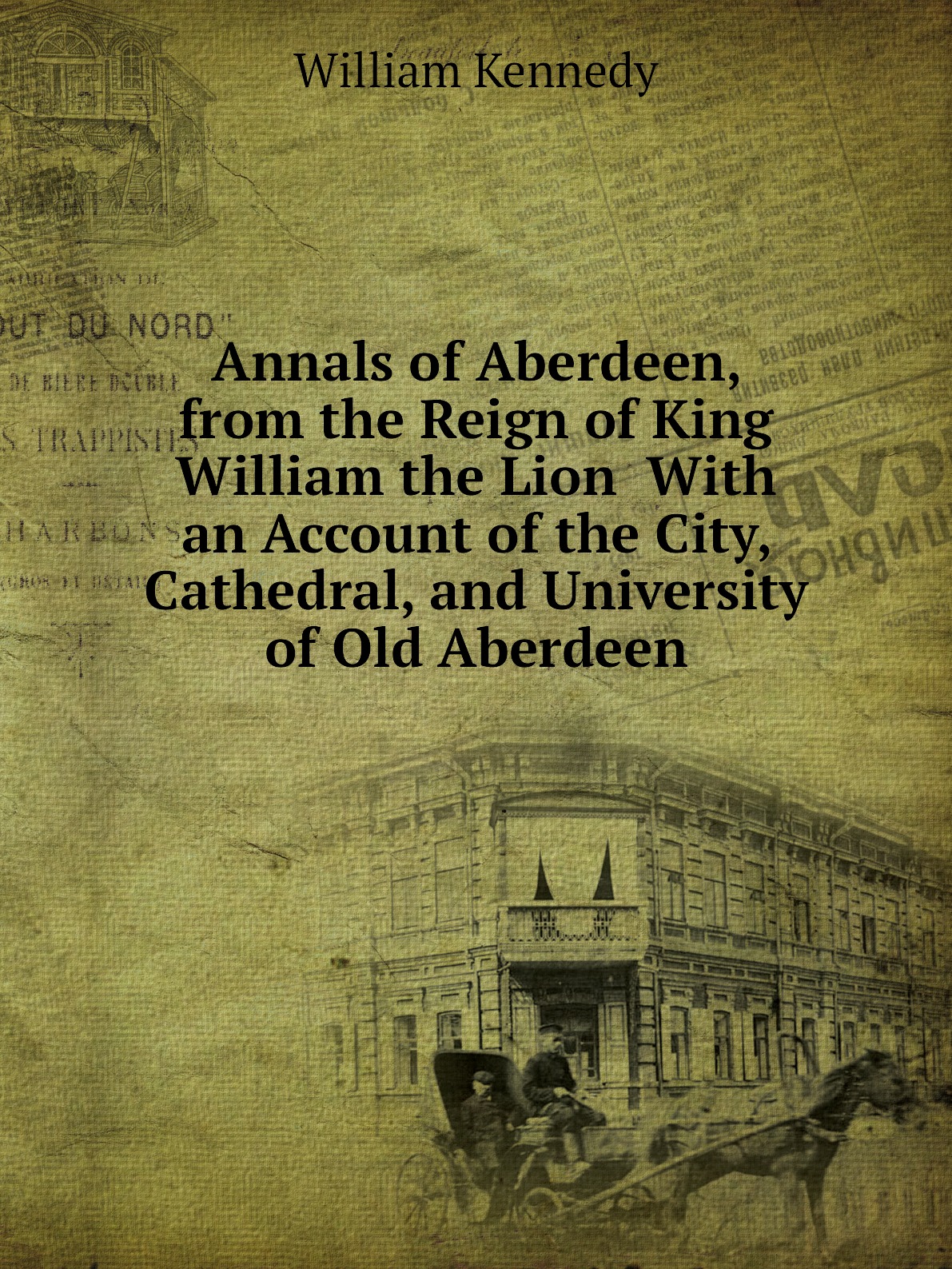 

Annals of Aberdeen, from the Reign of King William the Lion With an Account of the City