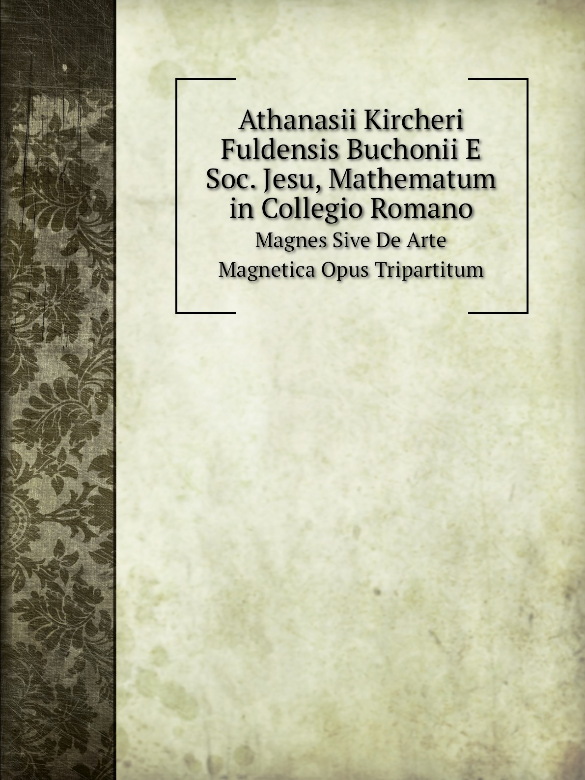 

Athanasii Kircheri Fuldensis Buchonii E Soc. Jesu, Mathematum in Collegio Romano