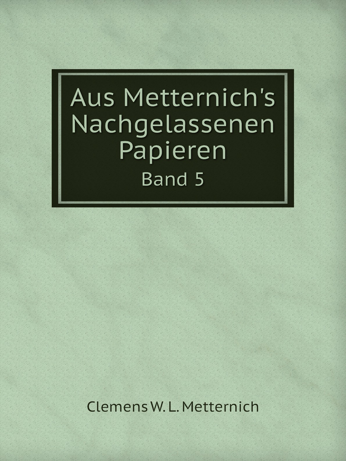 

Aus Metternich's Nachgelassenen Papieren