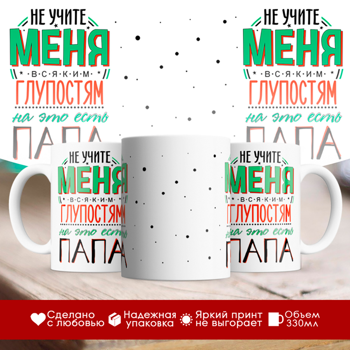 

Кружка Не учите меня глупостям, для этого есть папа