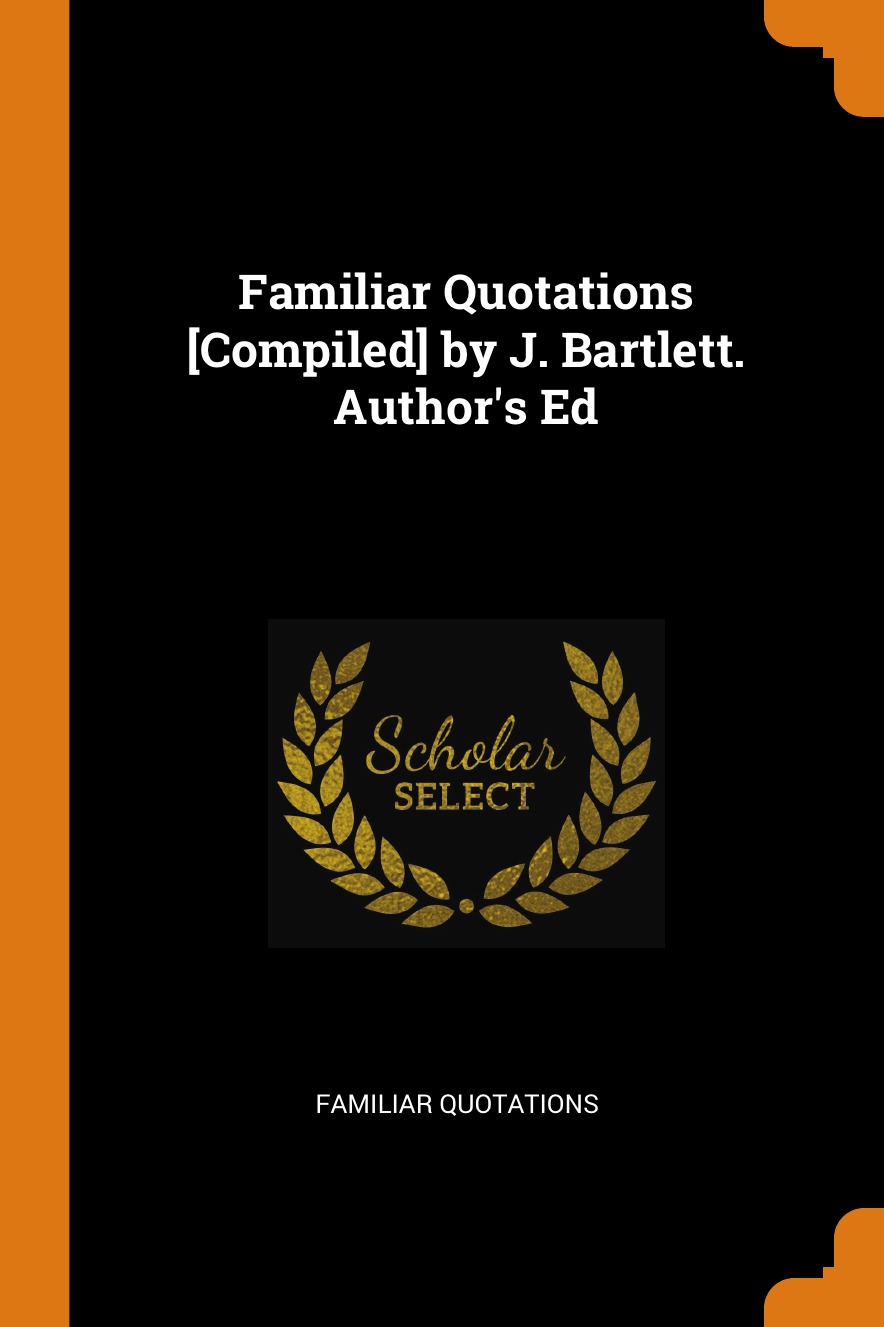 

Familiar Quotations [Compiled] by J. Bartlett. Author's Ed