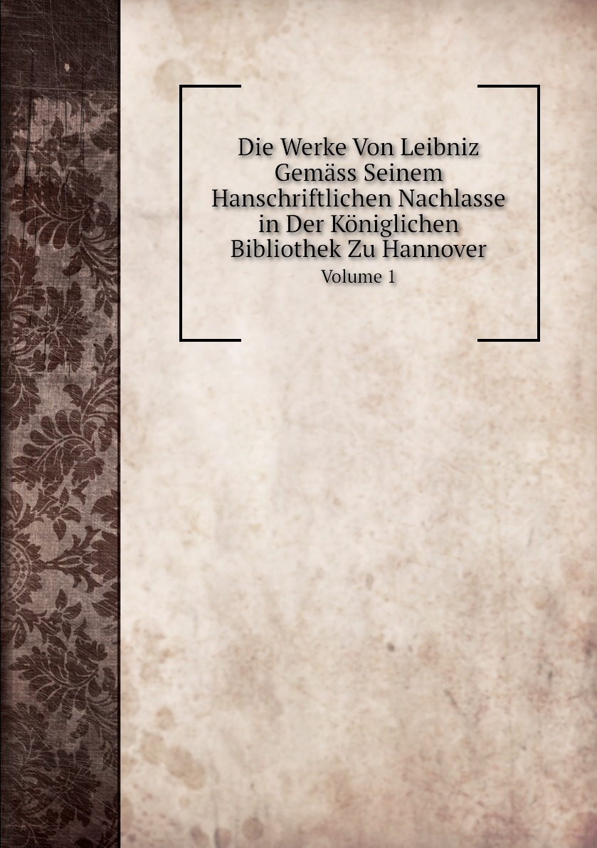

Die Werke Von Leibniz Gemass Seinem Hanschriftlichen Nachlasse in Der Koniglichen
