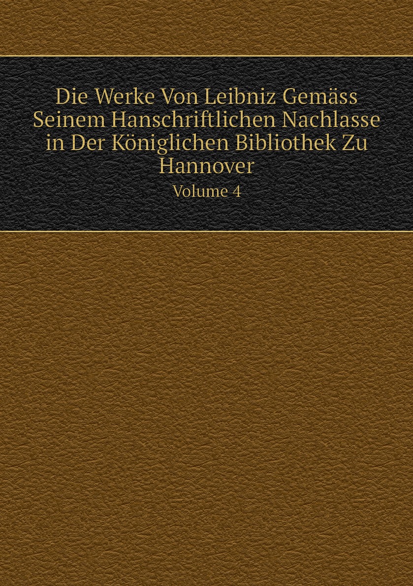 

Die Werke Von Leibniz Gemass Seinem Hanschriftlichen Nachlasse in Der Koniglichen