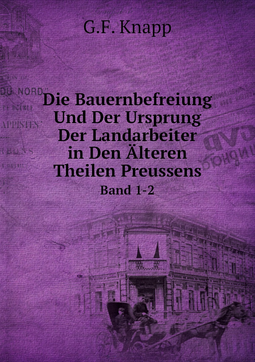 

Die Bauernbefreiung Und Der Ursprung Der Landarbeiter in Den Alteren Theilen Preussens