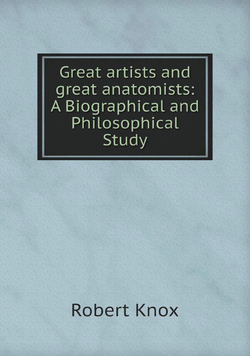 

Great artists and great anatomists: A Biographical and Philosophical Study