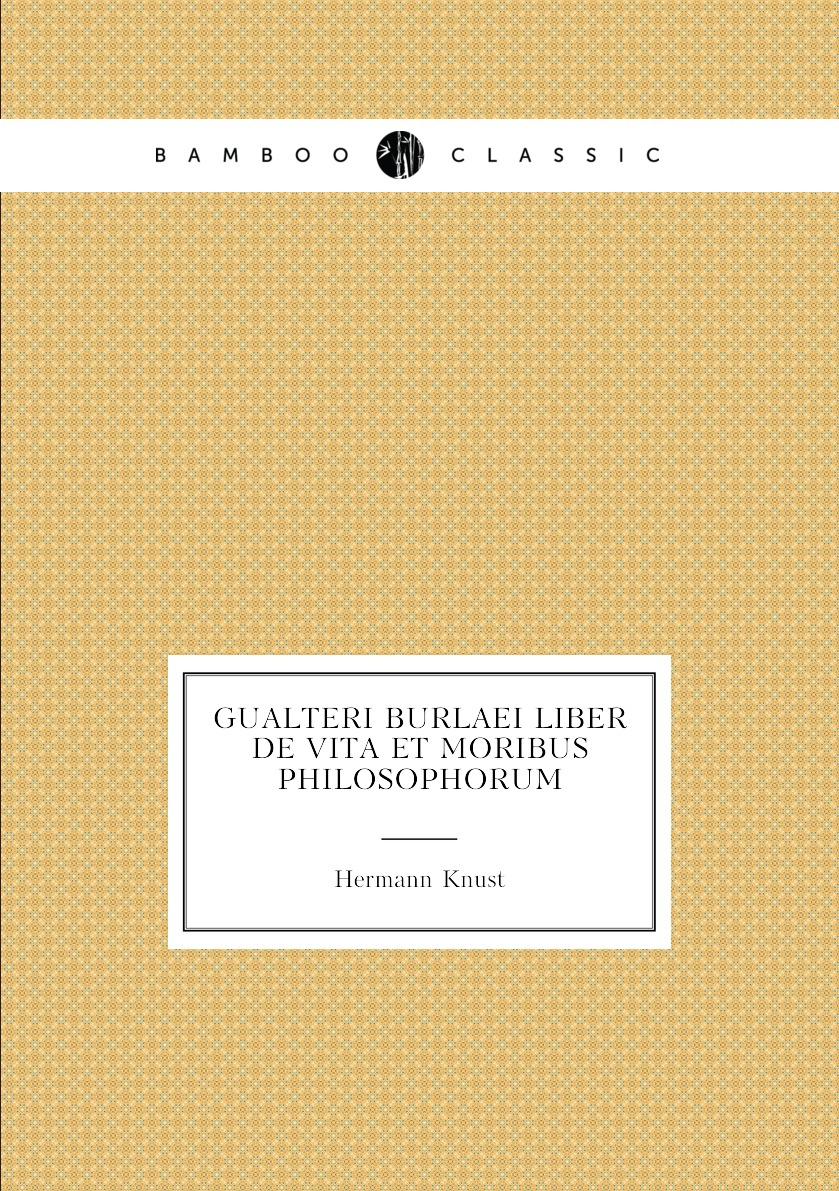 

Gualteri Burlaei Liber de Vita et Moribus Philosophorum