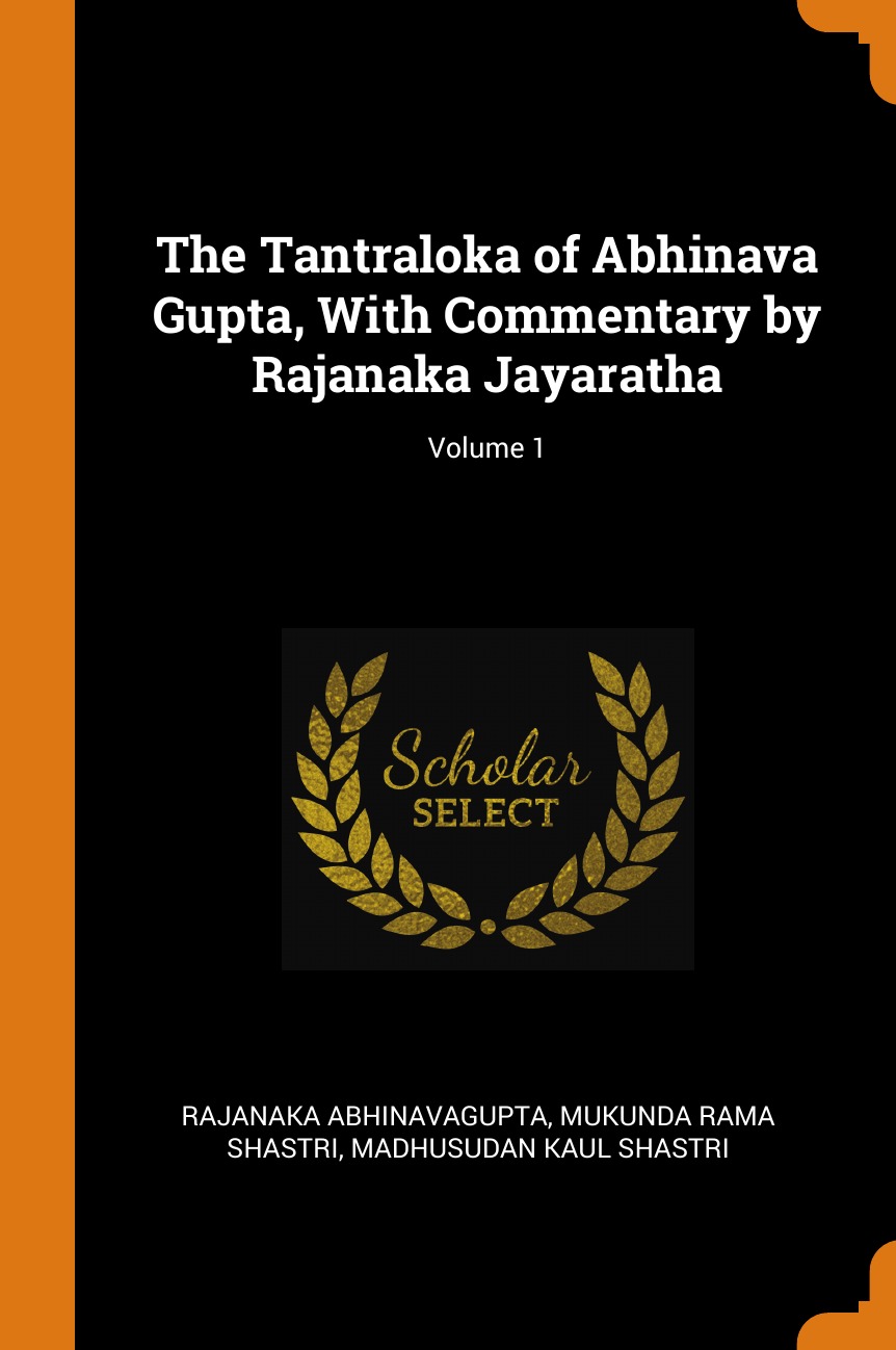 

The Tantraloka of Abhinava Gupta, With Commentary by Rajanaka Jayaratha; Volume 1