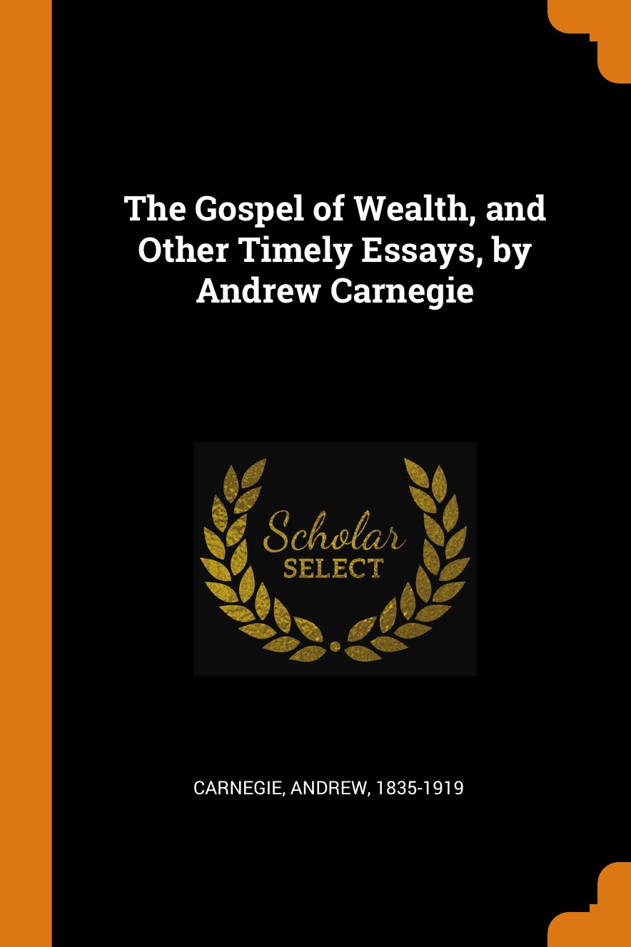 

The Gospel of Wealth, and Other Timely Essays, by Andrew Carnegie