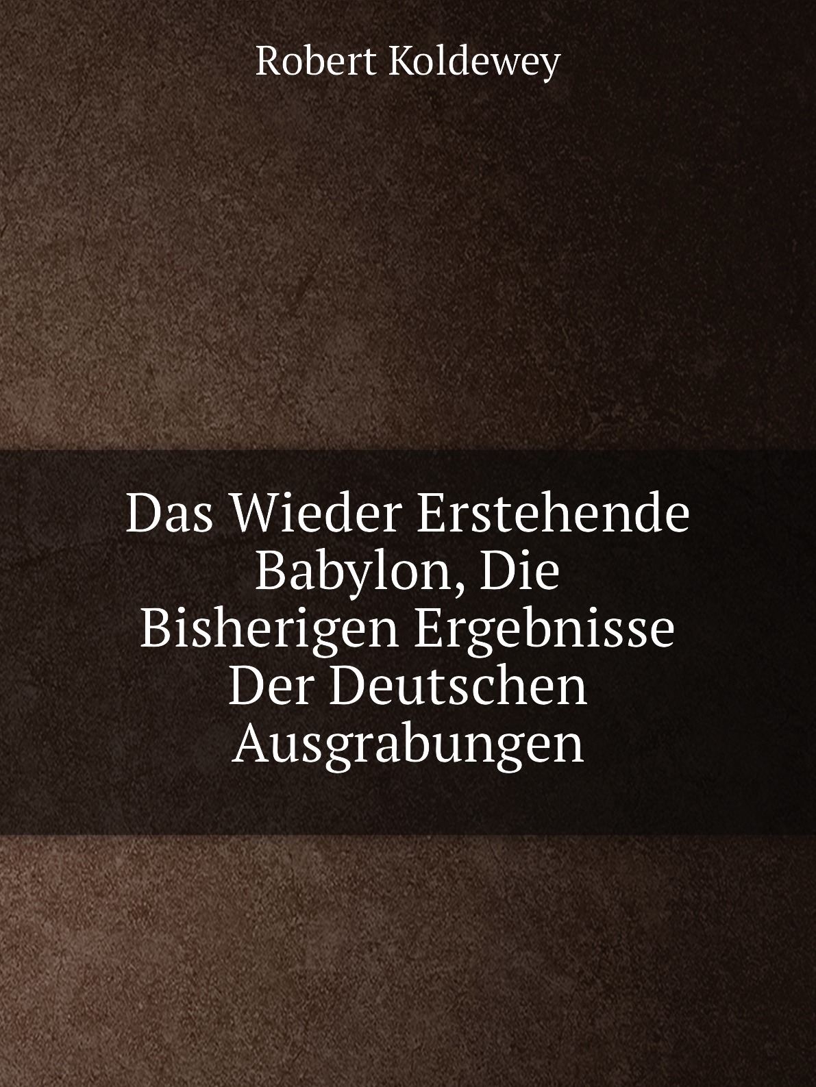 

Das Wieder Erstehende Babylon, Die Bisherigen Ergebnisse Der Deutschen Ausgrabungen