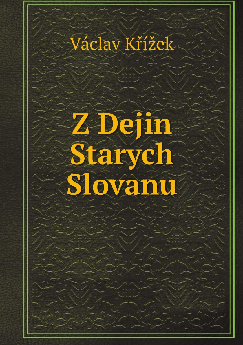 

Z Dejin Starych Slovanu. Studie Z Literarni Pozustalosti Vacslava Krizka (Slovak Edition)