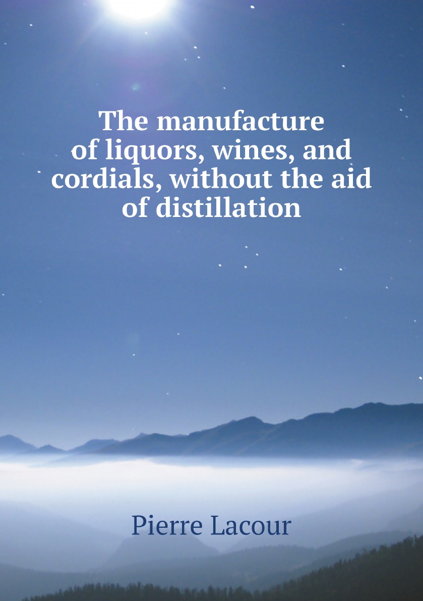 

The manufacture of liquors, wines, and cordials, without the aid of distillation