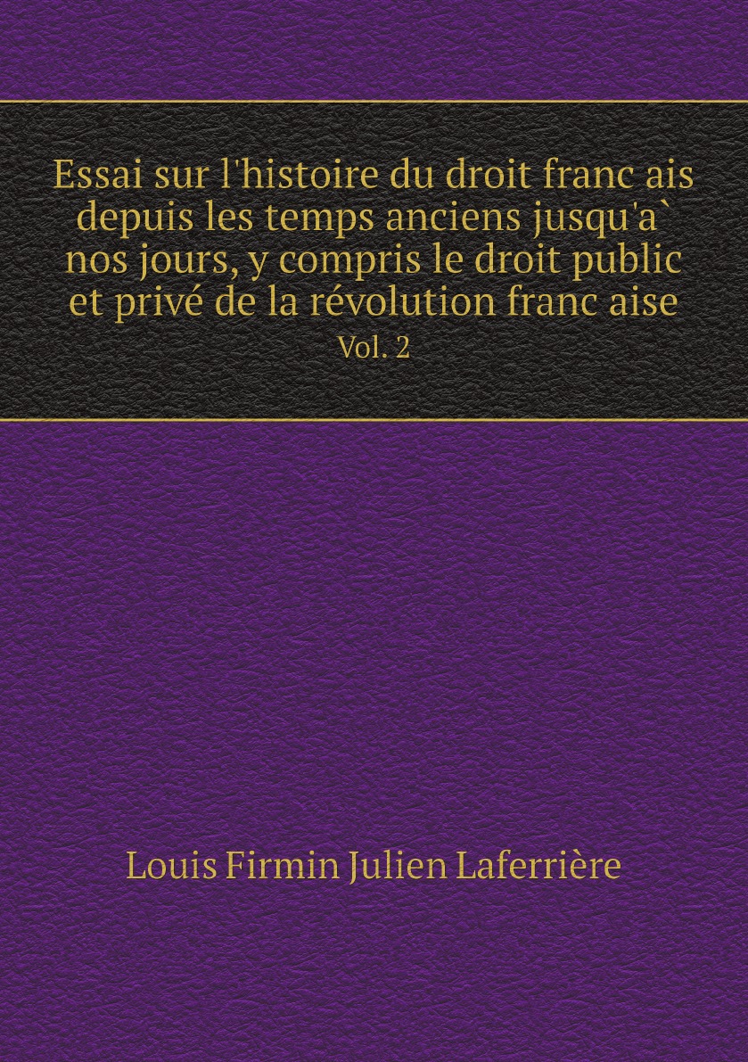 

Essai sur l'histoire du droit francais depuis les temps anciens jusqu'a nos jours