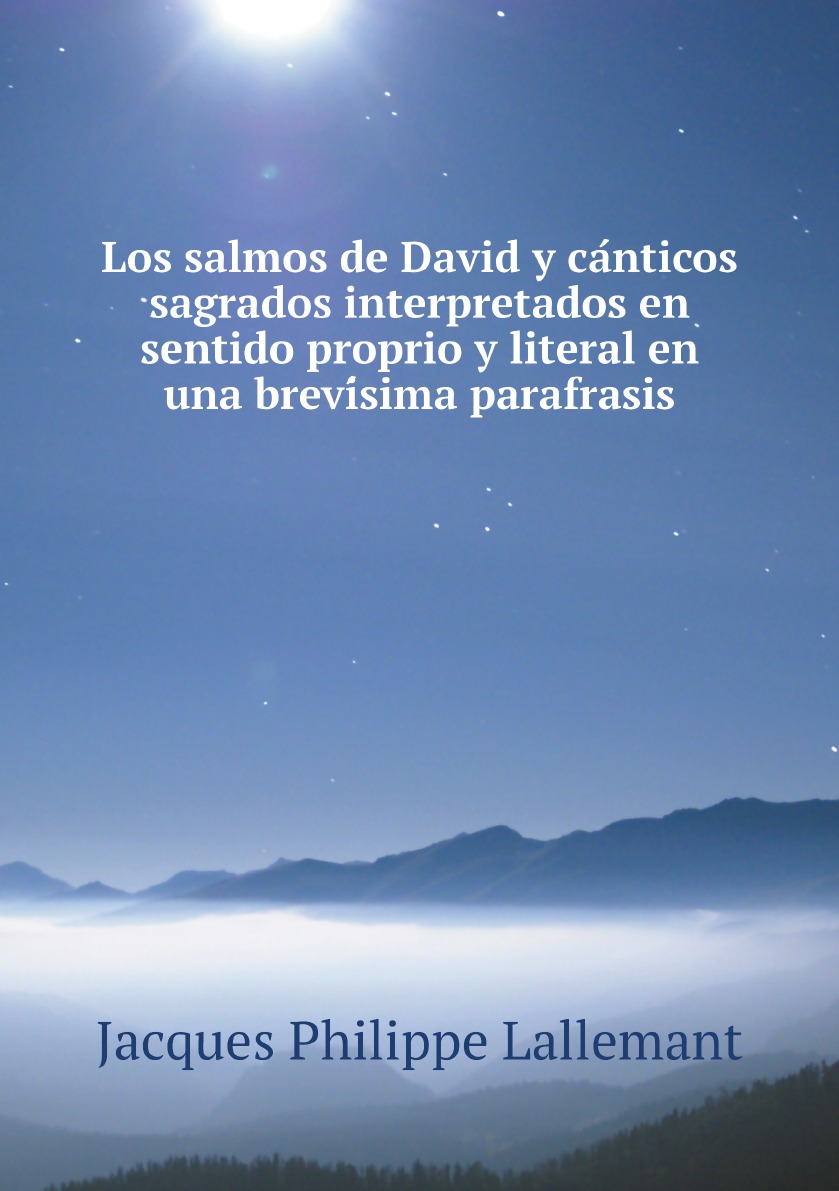 

Los salmos de David y canticos sagrados interpretados en sentido proprio y literal