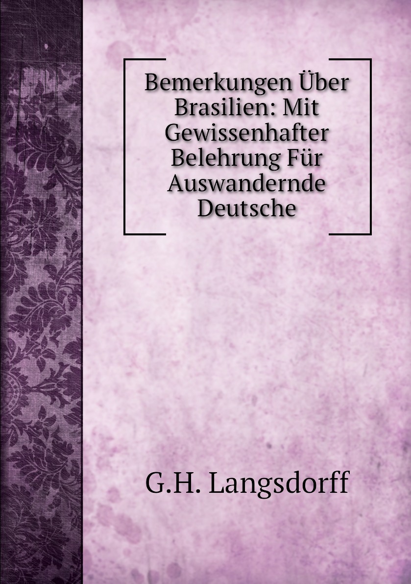 

Bemerkungen Uber Brasilien: Mit Gewissenhafter Belehrung Fur Auswandernde Deutsche