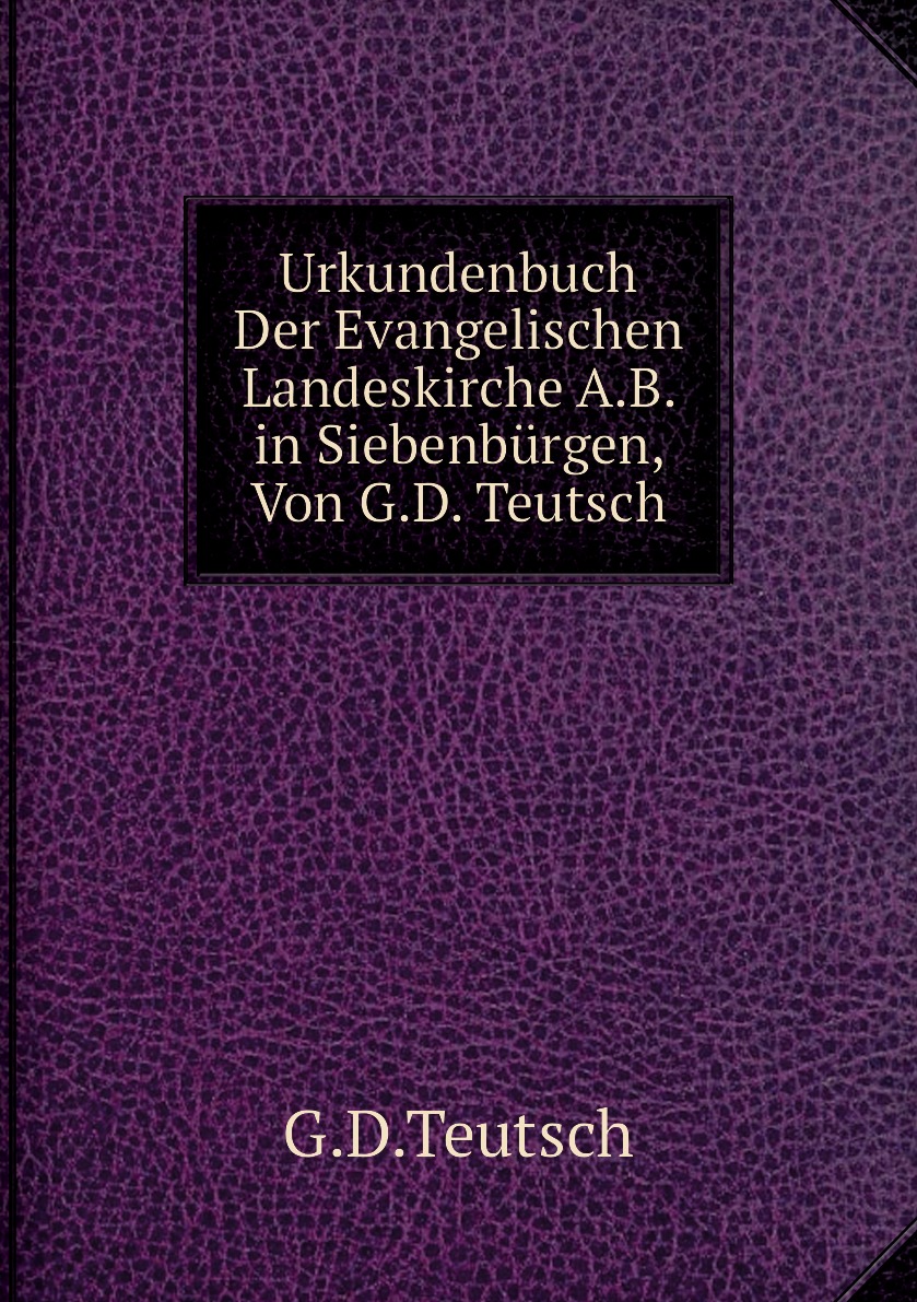 

Urkundenbuch Der Evangelischen Landeskirche A.B. in Siebenburgen, Von G.D. Teutsch