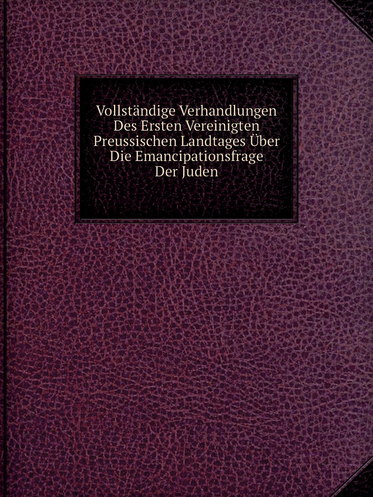 

Vollstandige Verhandlungen Des Ersten Vereinigten Preussischen Landtages Uber Die Emancipa