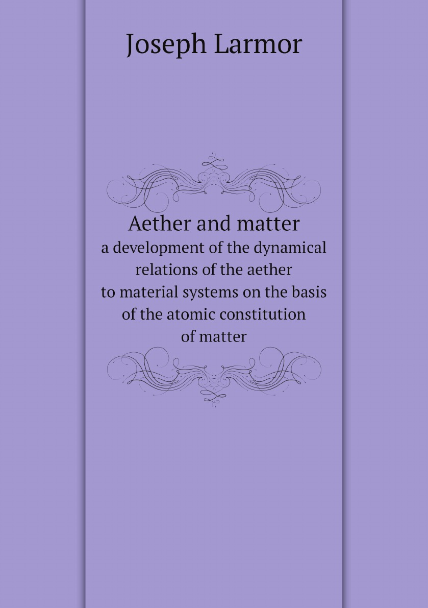 

Aether and matter; a development of the dynamical relations of the aether