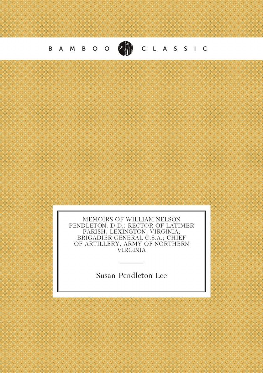 

Memoirs of William Nelson Pendleton, D.D.:Rector of Latimer Parish, Lexington, Virginia