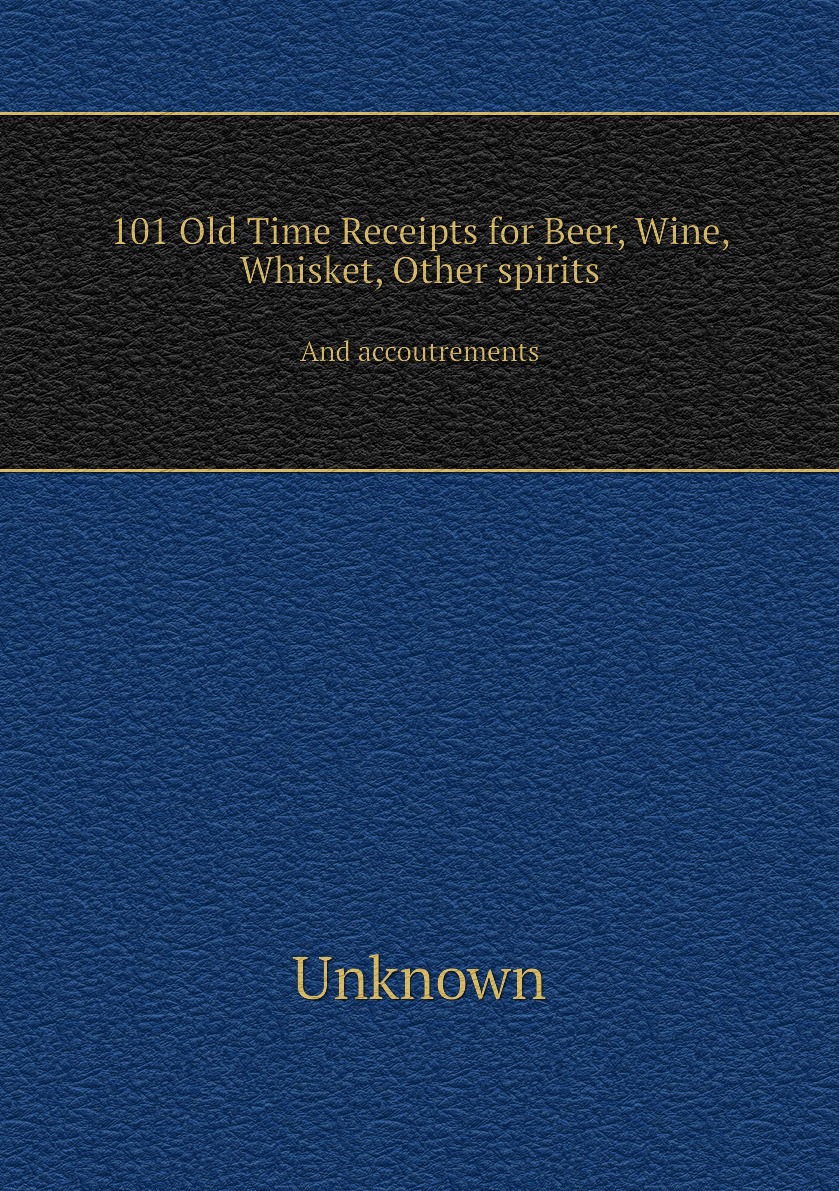 

101 Old Time Receipts for Beer, Wine, Whisket, Other spirits