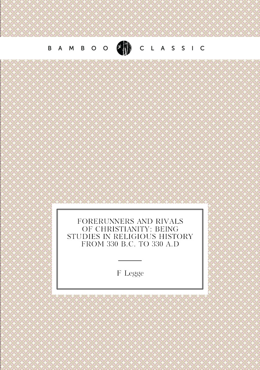 

Forerunners and rivals of Christianity:being studies in religious history from 330 B.C.