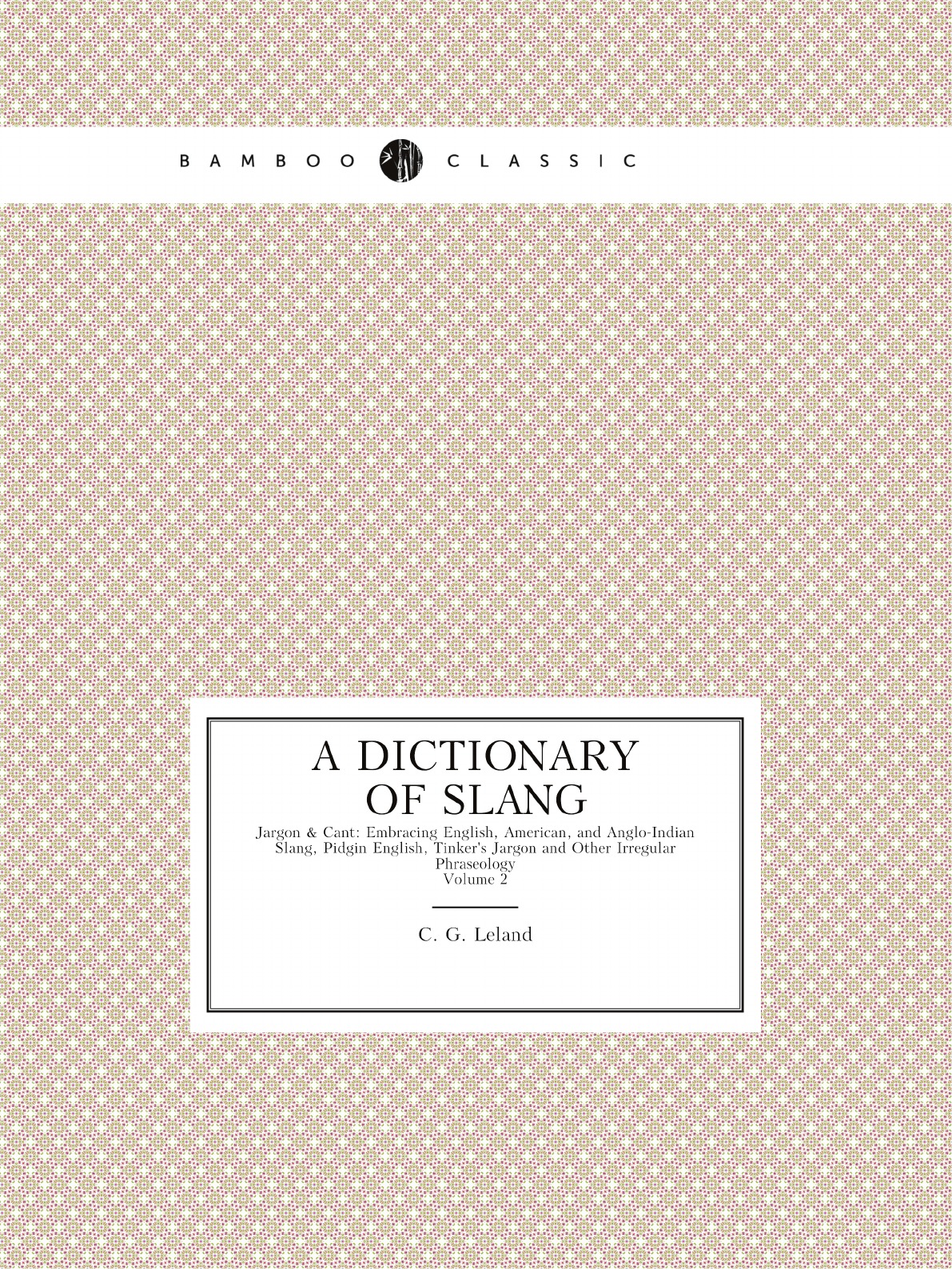 

A Dictionary of Slang, Jargon & Cant:Embracing English, American, and Anglo-Indian Slang